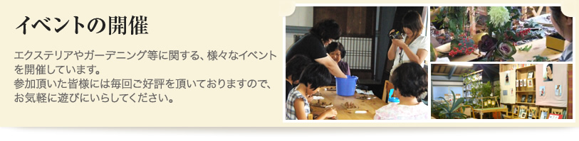 イベントの開催 エクステリアやガーデニング等に関する、様々なイベントを開催しています。参加頂いた皆様には毎回ご好評を頂いておりますので、お気軽に遊びにいらしてください。