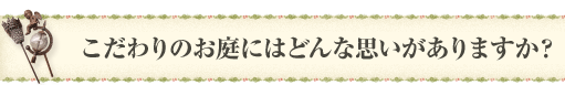 こだわりのお庭にはどんな思いがありますか？