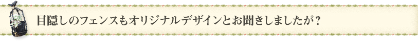 目隠しのフェンスもオリジナルデザインとお聞きしましたが？